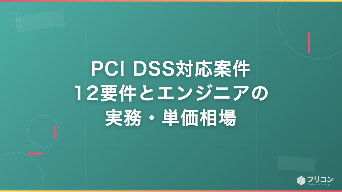 PCI DSS対応案件｜12要件とエンジニアの実務・単価相場