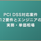 PCI DSS対応案件｜12要件とエンジニアの実務・単価相場