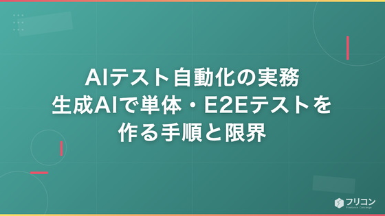 AIテスト自動化の実務｜生成AIで単体・E2Eテストを作る手順と限界