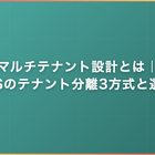 マルチテナント設計とは｜SaaSのテナント分離3方式と選び方