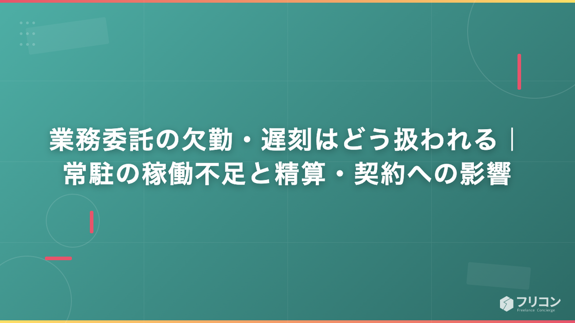 業務委託の欠勤・遅刻はどう扱われる｜常駐の稼働不足と精算・契約への影響