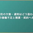 業務委託の欠勤・遅刻はどう扱われる｜常駐の稼働不足と精算・契約への影響