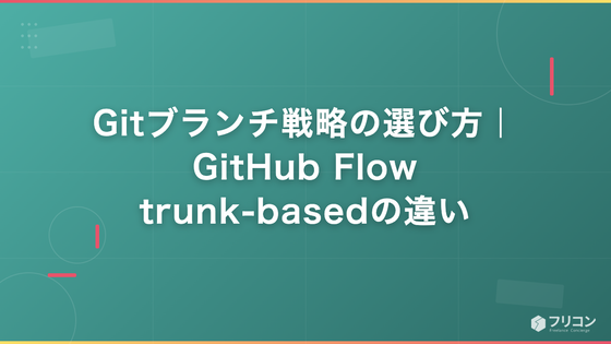 Gitブランチ戦略の選び方｜GitHub Flow・trunk-basedの違い