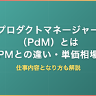 プロダクトマネージャー（PdM）とは｜PMとの違い・仕事内容・単価相場となり方