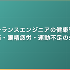 フリーランスエンジニアの健康管理｜腰痛・眼精疲労・運動不足の対策