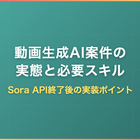 動画生成AI案件の実態と必要スキル｜Sora API終了後の実装ポイント