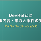 DevRel（デベロッパーリレーションズ）とは｜仕事内容・年収と案件の実情