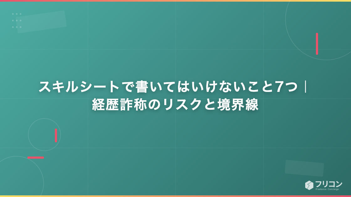 スキルシートで書いてはいけないこと7つ｜経歴詐称のリスクと境界線