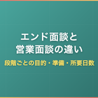 エンド面談と営業面談の違い｜段階ごとの目的・準備・所要日数
