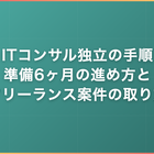 ITコンサル独立の手順｜準備6ヶ月の進め方とフリーランス案件の取り方