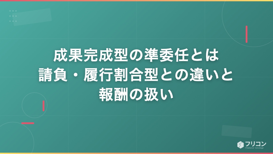 成果完成型の準委任とは｜請負・履行割合型との違いと報酬の扱い