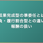 成果完成型の準委任とは｜請負・履行割合型との違いと報酬の扱い