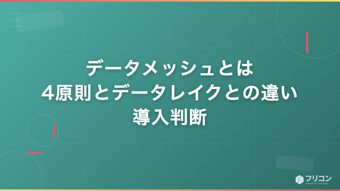 データメッシュとは｜4原則とデータレイクとの違い・導入判断