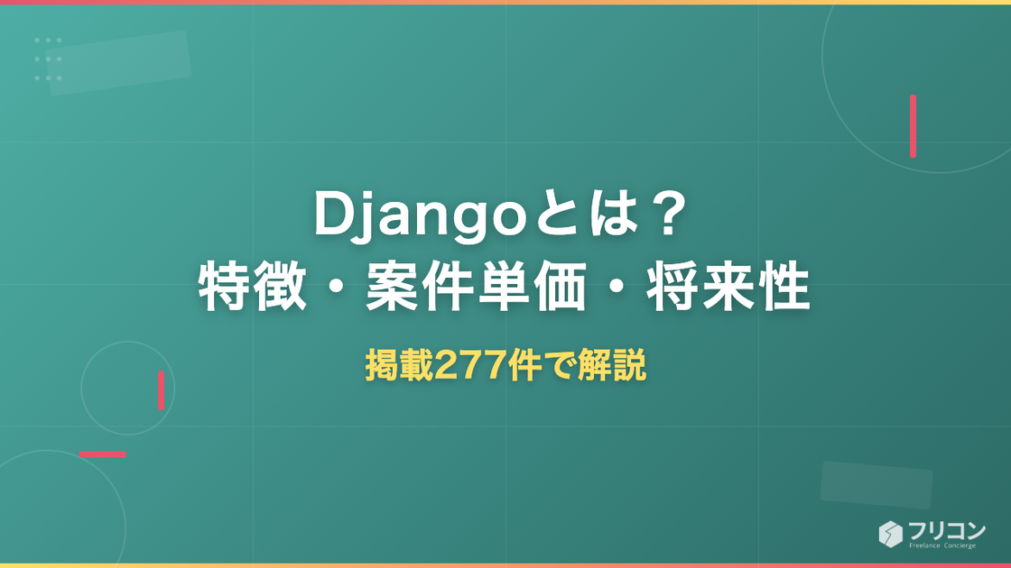 Djangoとは？Pythonフレームワークの特徴・案件単価・将来性｜掲載277件で解説