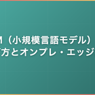 SLM（小規模言語モデル）とは｜選び方とオンプレ・エッジ活用