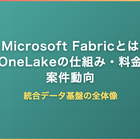 Microsoft Fabricとは｜OneLakeの仕組み・料金・案件動向