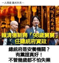 一人得道 雞犬升天…
賴清德新聘「98歲舅舅
任總統府資政
總統府是安養機關?
⋯⋯