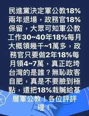 民進黨決定軍公教18%
兩年退場,政務官18%
保留,大眾可知軍公教
工作30~⋯⋯