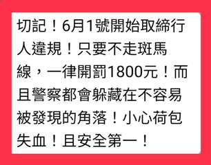 切記!6月1號開始取締行
人違規!只要不走斑馬
線,一律開罰1800元!而
且警⋯⋯