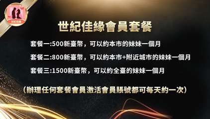 世紀佳緣
世紀佳緣會員套餐
套餐一:500新臺幣,可以約本市的妹妹一個月
套餐二⋯⋯