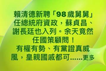 賴清德新聘「98歲舅舅」
任總統府資政,蘇貞昌、
謝長廷也入列。余天竟然
任國策⋯⋯