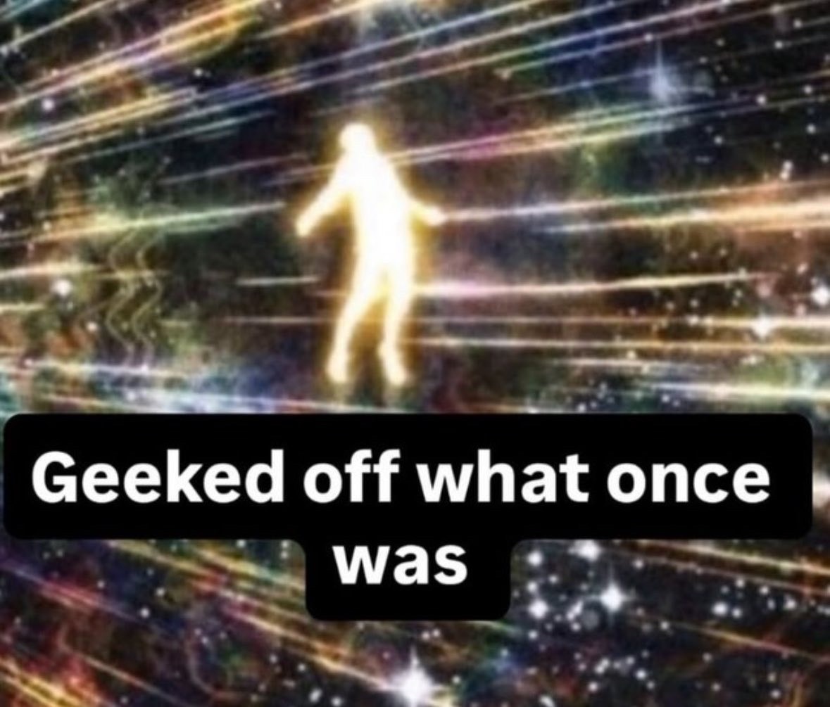 A meme featuring a glowing figure in a cosmic background with text overlay. The text reads "Geeked off what once was."