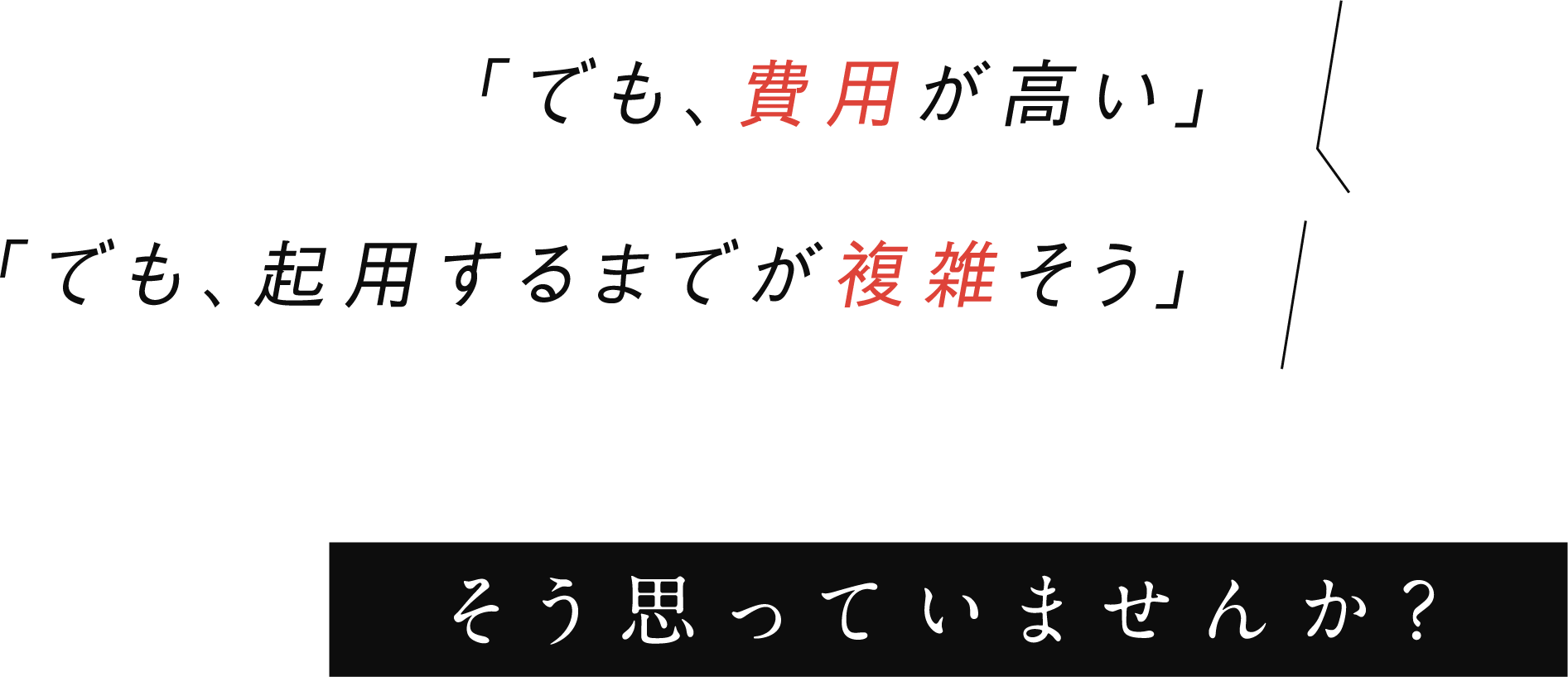 「でも、費用が高い」「でも、起用するまでが複雑そう」そう思っていませんか？