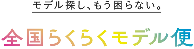 モデル探し、もう困らない。全国らくらくモデル便