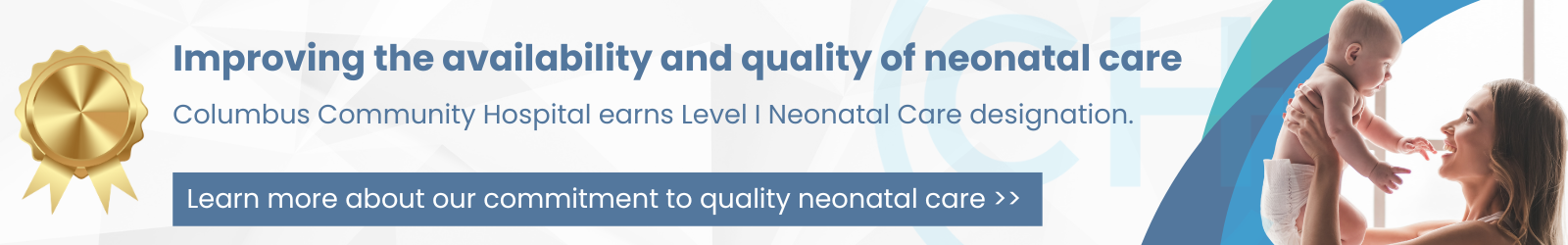 Columbus Community Hospital advertisement: Improving the availability and quality of neonatal care. Columbus Community Hospital earns Level I Neonatal Care designation. Gold award seal on the left. Photo of a smiling mother holding her happy baby up in the air. Blue button: Learn more about our commitment to quality neonatal care.