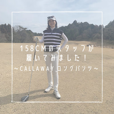 158cmのスタッフが履いてみました！ ～Callaway ロングパンツ～