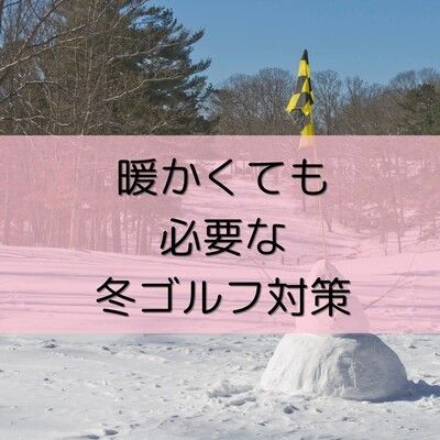 暖かくても必要な冬ゴルフ対策