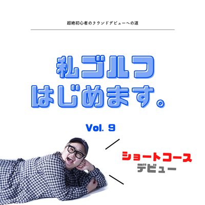 私ゴルフはじめます。vol.9 ～ショートコースデビュー～