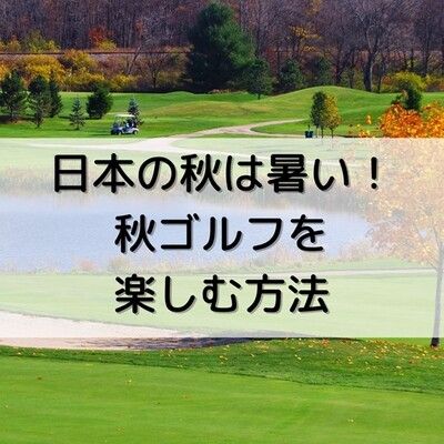 最近の日本の秋は暑い！9-10月秋ゴルフを楽しむ方法