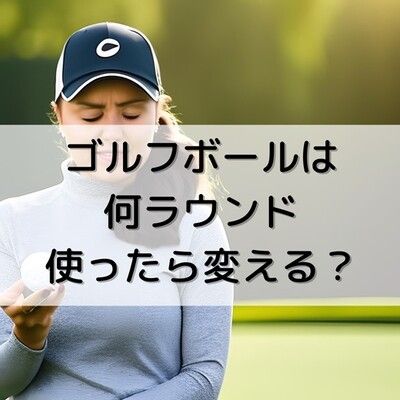 ゴルフボールは何ラウンドで変える？