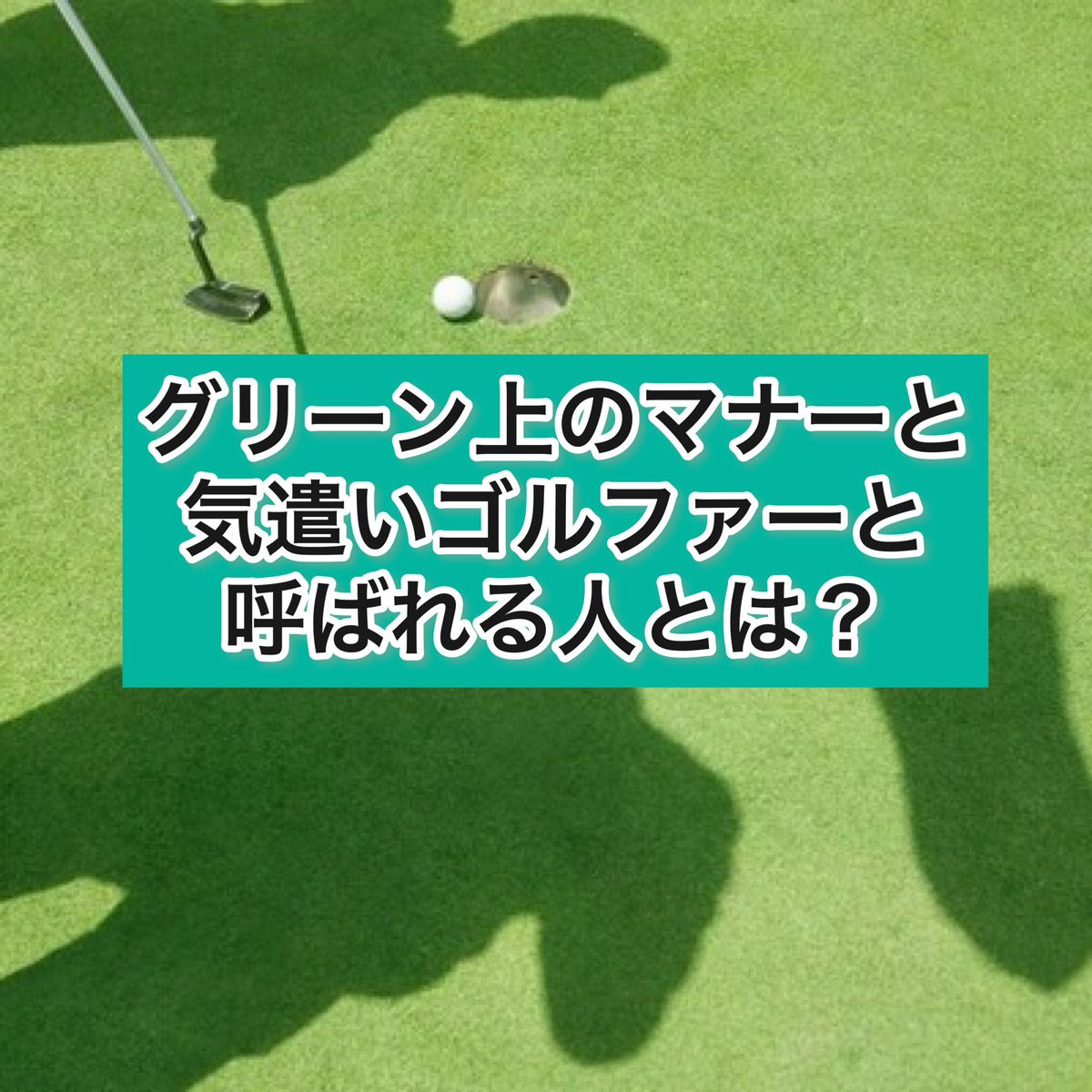 グリーン上のマナーと気遣いゴルファーと呼ばれる人とは？