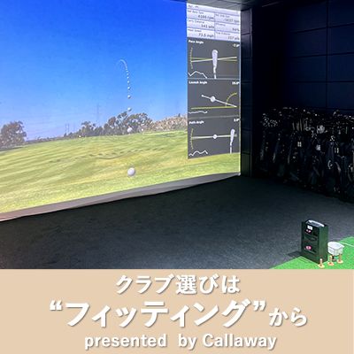 クラブ選びは“フィッティングから presented  by Callaway