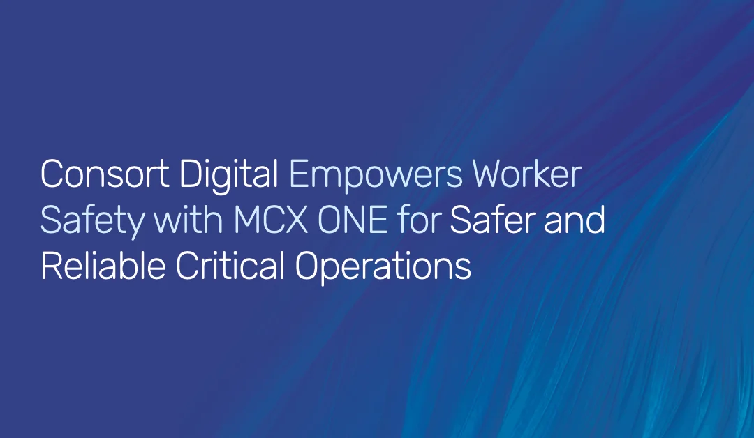 Consort Digital Empowering Worker Safety with MCX ONE for Safer and Reliable Critical Operations
