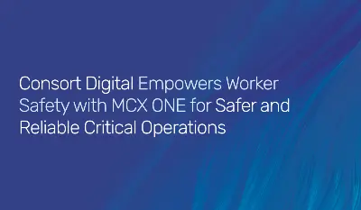 Consort Digital Empowering Worker Safety with MCX ONE for Safer and Reliable Critical Operations