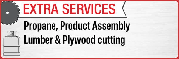 Extra Services: propane, product assembly, lumber and plywood cutting
