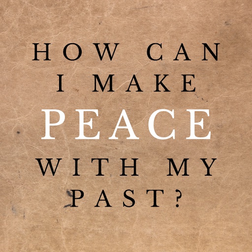 How do I make peace with my past?
