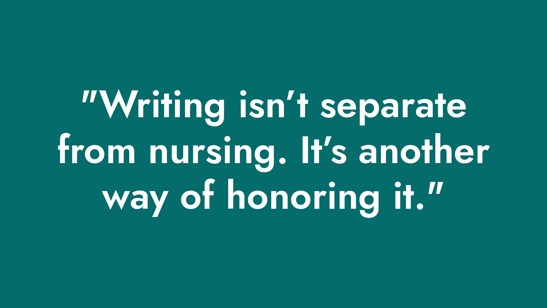 White text on a teal background, "Writing isn't separate from nursing. It's another way of honoring it."