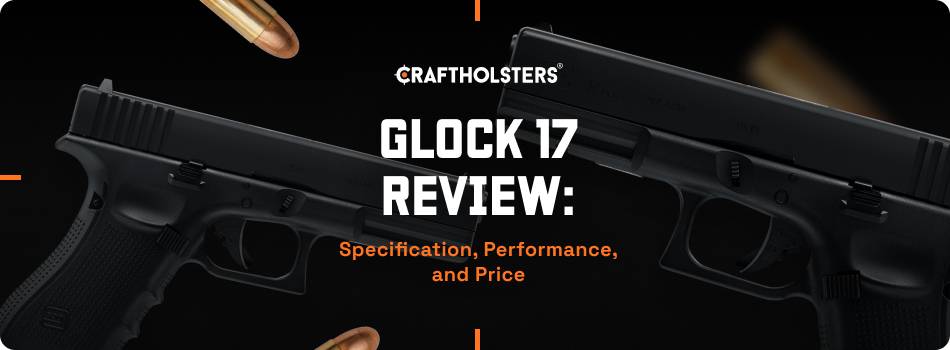 Glock 17 Review: Specification, Performance, and Price