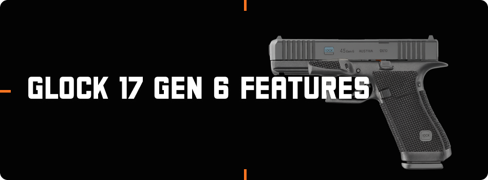 Glock 17 Gen 6 Key Features