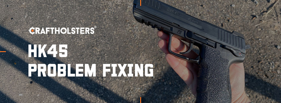 HK45 Problem Fixing