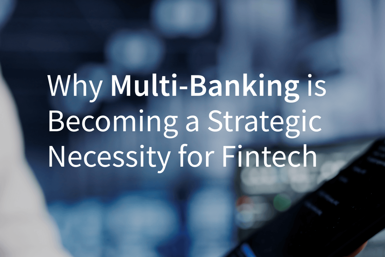 Why Multi-Banking is Becoming a Strategic Necessity for Fintechs