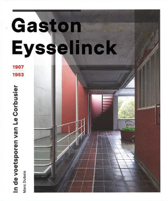 Gaston Eysselinck : 1907-1953 : in de voetsporen van Le Corbusier : een hartstochtelijke functionalist