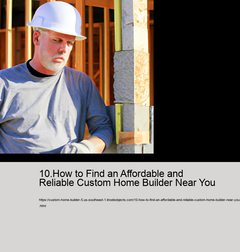 10.How to Find an Affordable and Reliable Custom Home Builder Near You  