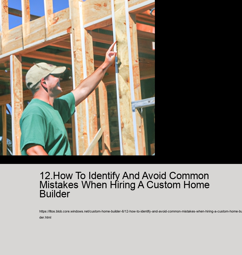 12.How To Identify And Avoid Common Mistakes When Hiring A Custom Home Builder  