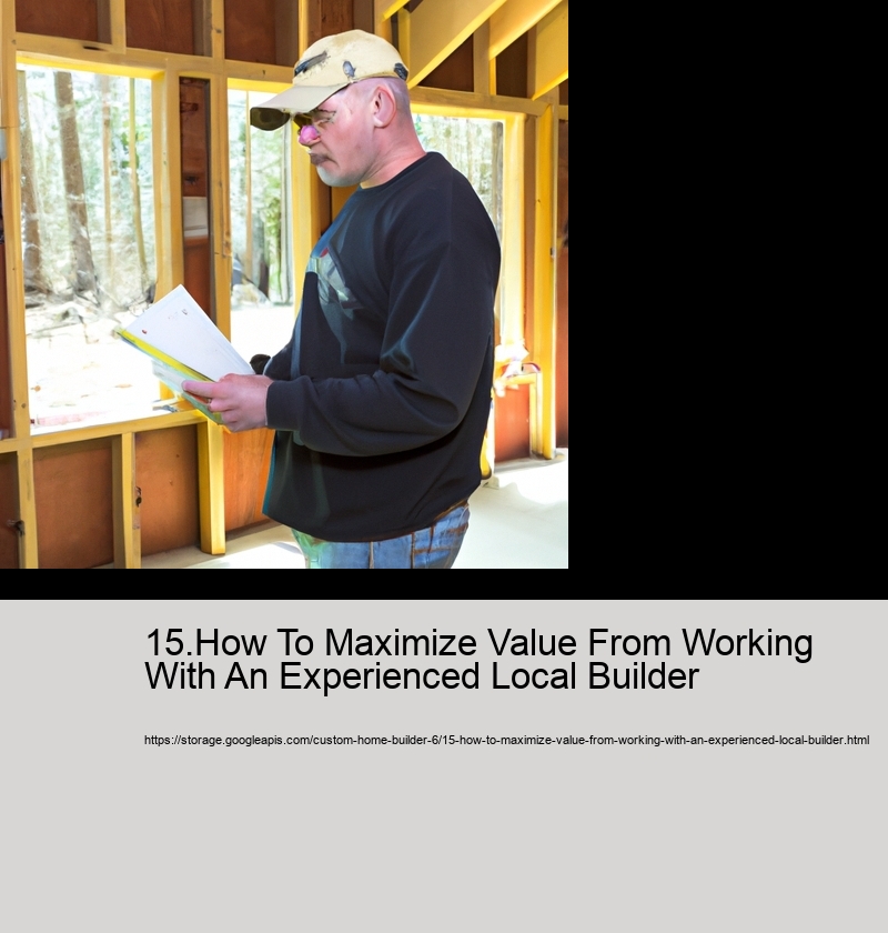 15.How To Maximize Value From Working With An Experienced Local Builder