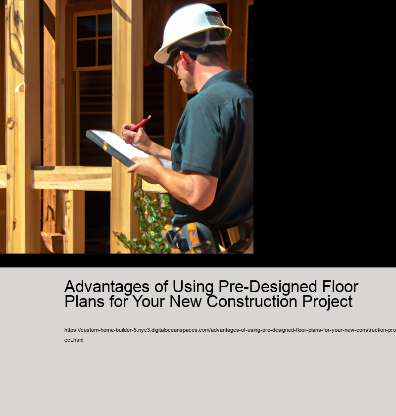 Advantages of Using Pre-Designed Floor Plans for Your New Construction Project 